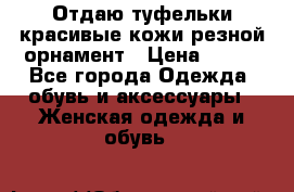 Отдаю туфельки красивые кожи резной орнамент › Цена ­ 360 - Все города Одежда, обувь и аксессуары » Женская одежда и обувь   